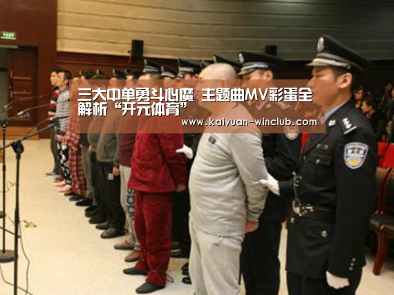 三大中单勇斗心魔 主题曲MV彩蛋全解析“开元体育”